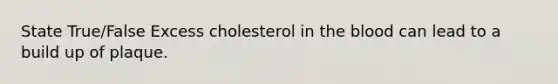 State True/False Excess cholesterol in <a href='https://www.questionai.com/knowledge/k7oXMfj7lk-the-blood' class='anchor-knowledge'>the blood</a> can lead to a build up of plaque.