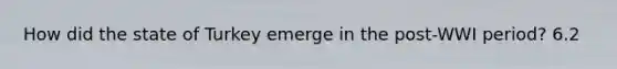 How did the state of Turkey emerge in the post-WWI period? 6.2