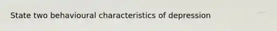 State two behavioural characteristics of depression