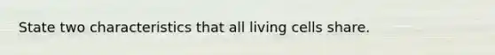 State two characteristics that all living cells share.