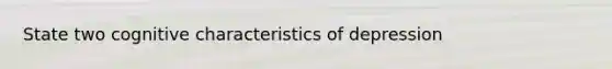 State two cognitive characteristics of depression