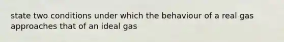 state two conditions under which the behaviour of a real gas approaches that of an ideal gas