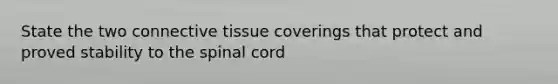 State the two connective tissue coverings that protect and proved stability to the spinal cord