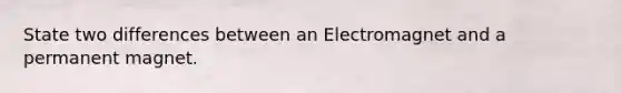 State two differences between an Electromagnet and a permanent magnet.