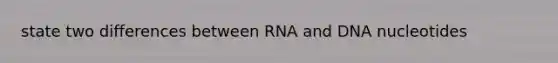 state two differences between RNA and DNA nucleotides