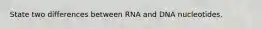 State two differences between RNA and DNA nucleotides.