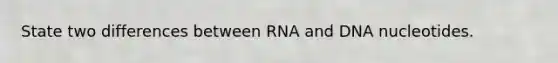 State two differences between RNA and DNA nucleotides.