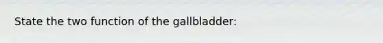 State the two function of the gallbladder: