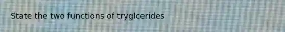 State the two functions of tryglcerides