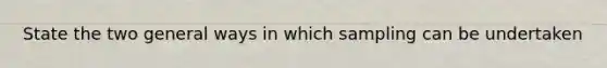 State the two general ways in which sampling can be undertaken