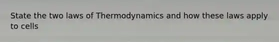 State the two laws of Thermodynamics and how these laws apply to cells