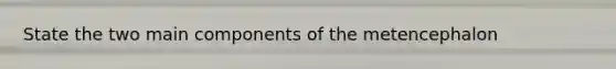 State the two main components of the metencephalon