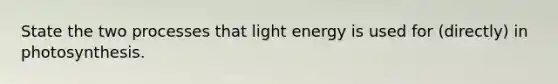 State the two processes that light energy is used for (directly) in photosynthesis.