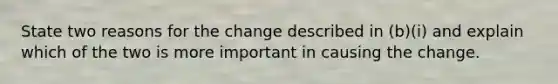 State two reasons for the change described in (b)(i) and explain which of the two is more important in causing the change.