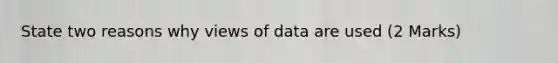 State two reasons why views of data are used (2 Marks)