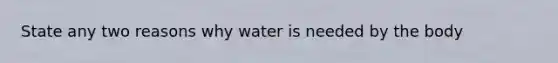 State any two reasons why water is needed by the body