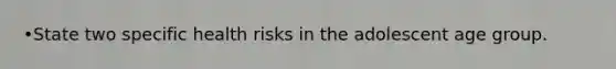 •State two specific health risks in the adolescent age group.