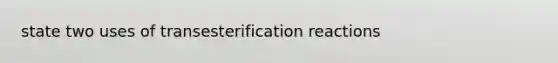 state two uses of transesterification reactions