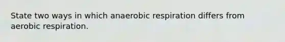 State two ways in which anaerobic respiration differs from aerobic respiration.