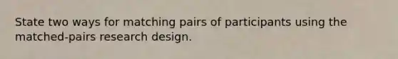 State two ways for matching pairs of participants using the matched-pairs research design.