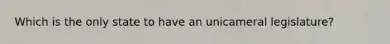 Which is the only state to have an unicameral legislature?