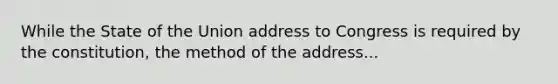 While the State of the Union address to Congress is required by the constitution, the method of the address...