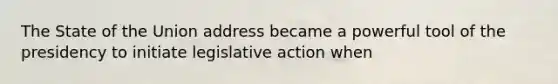 The State of the Union address became a powerful tool of the presidency to initiate legislative action when