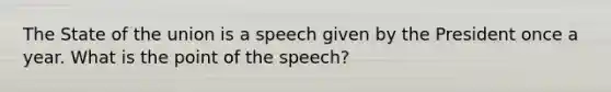 The State of the union is a speech given by the President once a year. What is the point of the speech?