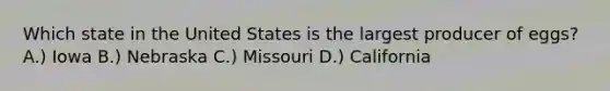 Which state in the United States is the largest producer of eggs? A.) Iowa B.) Nebraska C.) Missouri D.) California