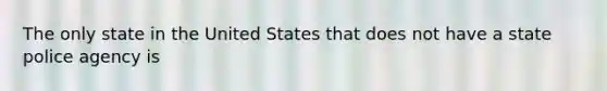 The only state in the United States that does not have a state police agency is