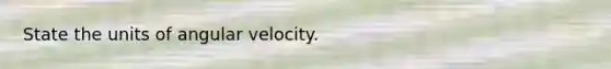 State the units of angular velocity.