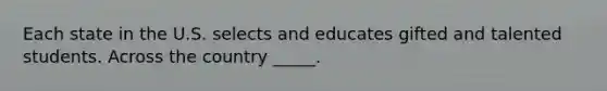 Each state in the U.S. selects and educates gifted and talented students. Across the country _____.