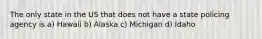 The only state in the US that does not have a state policing agency is a) Hawaii b) Alaska c) Michigan d) Idaho