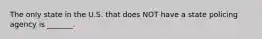 The only state in the U.S. that does NOT have a state policing agency is _______.
