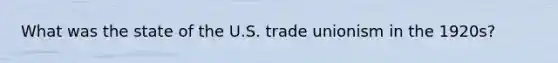 What was the state of the U.S. trade unionism in the 1920s?