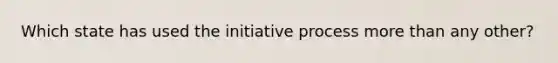 Which state has used the initiative process more than any other?