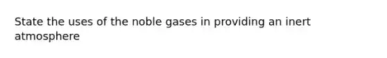 State the uses of the noble gases in providing an inert atmosphere