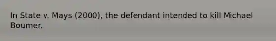 In State v. Mays (2000), the defendant intended to kill Michael Boumer.