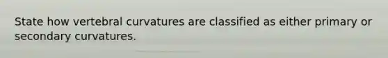 State how vertebral curvatures are classified as either primary or secondary curvatures.