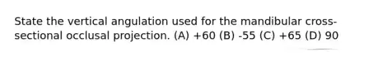 State the vertical angulation used for the mandibular cross-sectional occlusal projection. (A) +60 (B) -55 (C) +65 (D) 90