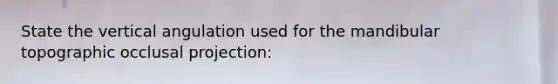 State the vertical angulation used for the mandibular topographic occlusal projection: