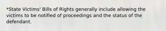 *State Victims' Bills of Rights generally include allowing the victims to be notified of proceedings and the status of the defendant.