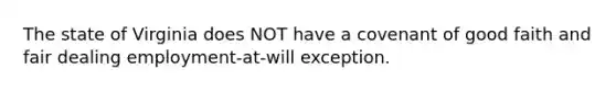 The state of Virginia does NOT have a covenant of good faith and fair dealing employment-at-will exception.