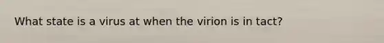 What state is a virus at when the virion is in tact?