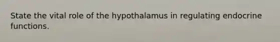 State the vital role of the hypothalamus in regulating endocrine functions.