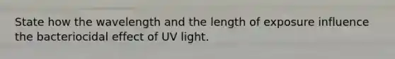 State how the wavelength and the length of exposure influence the bacteriocidal effect of UV light.