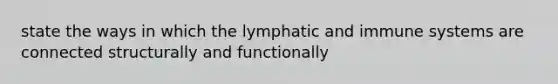 state the ways in which the lymphatic and immune systems are connected structurally and functionally