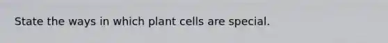 State the ways in which plant cells are special.