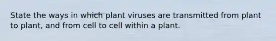 State the ways in which plant viruses are transmitted from plant to plant, and from cell to cell within a plant.