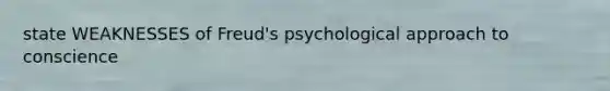 state WEAKNESSES of Freud's psychological approach to conscience